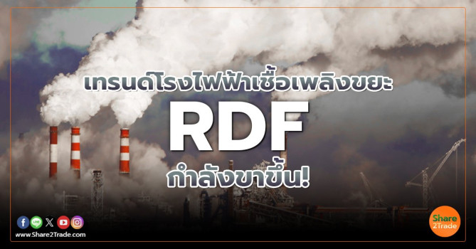 เทรนด์โรงไฟฟ้าเชื้อเพลิงขยะ RDF กำลังขาขึ้น! | Share2Trade