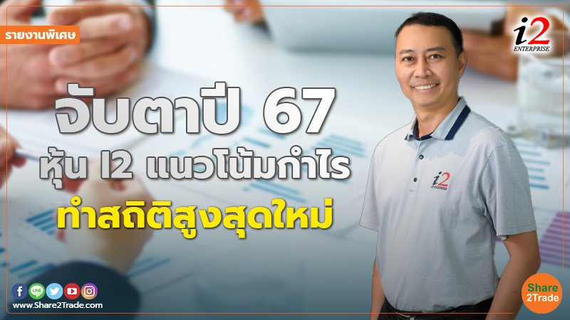 รายงานพิเศษ จับตาปี 67 หุ้น I2 แนวโน้มกำไร.jpg