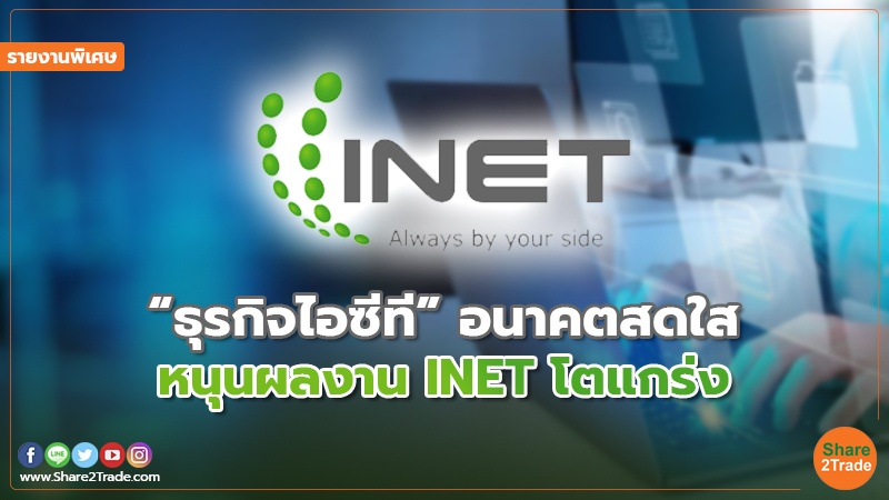 รายงานพิเศษ : “ธุรกิจไอซีที” อนาคตสดใส หนุนผลงาน INET โตแกร่ง