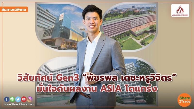 สัมภาษณ์พิเศษ : วิสัยทัศน์ Gen3 “พัชรพล เตชะหรูวิจิตร” มั่นใจดันผลงาน ASIA โตแกร่ง