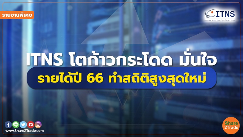 รายงานพิเศษ : ITNS โตก้าวกระโดด มั่นใจ รายได้ปี 66 ทำสถิติสูงสุดใหม่