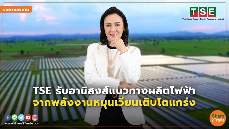 รายงานพิเศษ : TSE รับอานิสงส์แนวทางผลิตไฟฟ้า จากพลังงานหมุนเวียนเติบโตแกร่ง