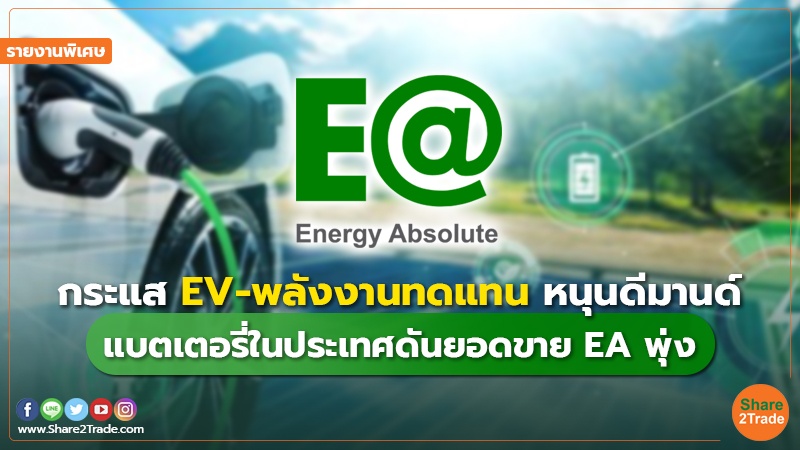 รายงานพิเศษ : กระแส EV-พลังงานทดแทน หนุนดีมานด์ แบตเตอรี่ในประเทศดันยอดขาย EA พุ่ง