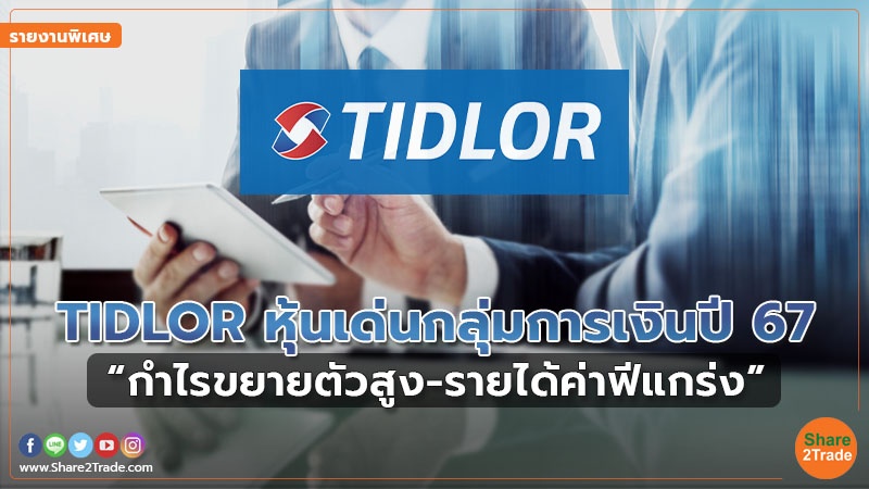 รายงานพิเศษ : TIDLOR หุ้นเด่นกลุ่มการเงินปี 67 “กำไรขยายตัวสูง-รายได้ค่าฟีแกร่ง”