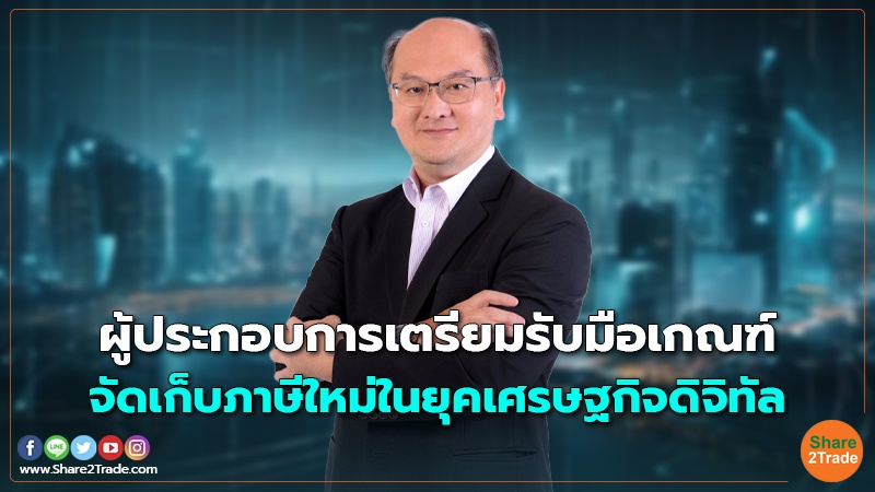 ผู้ประกอบการเตรียมรับมือเกณฑ์ จัดเก็บภาษีใหม่ในยุคเศรษฐกิจดิจิทัล