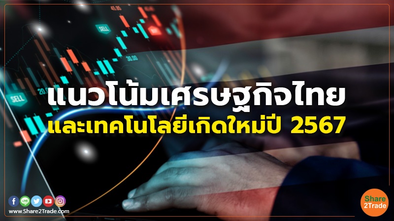 แนวโน้มเศรษฐกิจไทย และเทคโนโลยีเกิดใหม่ปี 2567