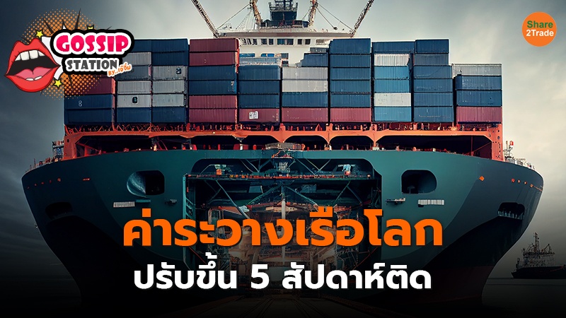Gossip Station by..เจ๊จิ๋ม 27-05-24 (ค่าระวางเรือโลก ปรับขึ้น 5 สัปดาห์ติด)