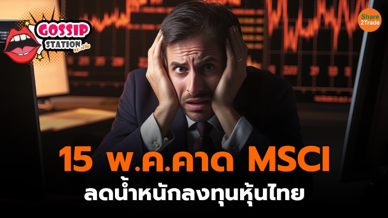 Gossip Station by..เจ๊จิ๋ม 14-05-24 (15 พ.ค.คาด MSCI ลดน้ำหนักลงทุนหุ้นไทย)