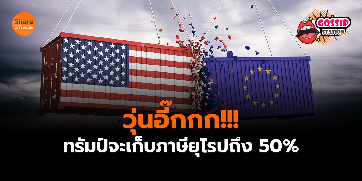 Gossip Station by..เจ๊จิ๋ม  26-05-25 (วุ่นอี๊กกก!!!ทรัมป์จะเก็บภาษียุโรปถึง 50%)