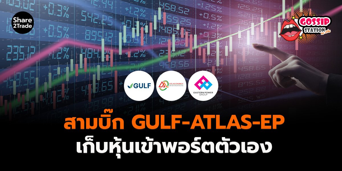 Gossip Station by..เจ๊จิ๋ม 18-11-25 (สามบิ๊ก GULF-ATLAS-EP เก็บหุ้นเข้าพอร์ตตัวเอง)