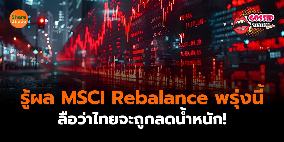 Gossip Station by..เจ๊จิ๋ม 12-05-2569 (รู้ผล MSCI Rebalance พรุ่งนี้ ลือว่าไทยจะถูกลดน้ำหนัก!)