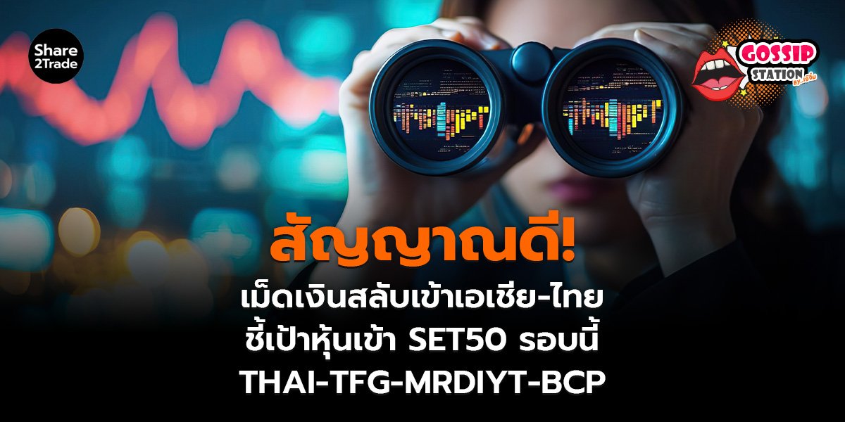 Gossip Station by..เจ๊จิ๋ม 17-06-2569 (สัญญาณดี! เม็ดเงินสลับเข้าเอเชีย-ไทย ชี้เป้าหุ้นเข้า SET50 รอบนี้ THAI-TFG-MRDIYT-BCP)