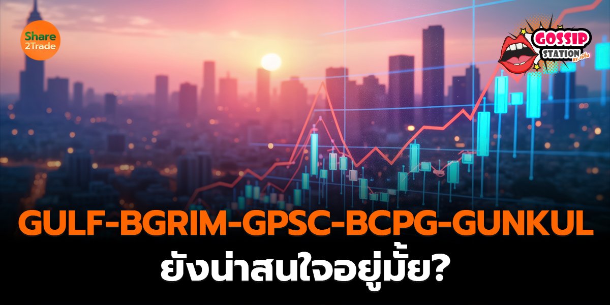 Gossip Station by..เจ๊จิ๋ม 30-03-2569 (GULF-BGRIM-GPSC-BCPG-GUNKUL ยังน่าสนใจอยู่มั้ย?)