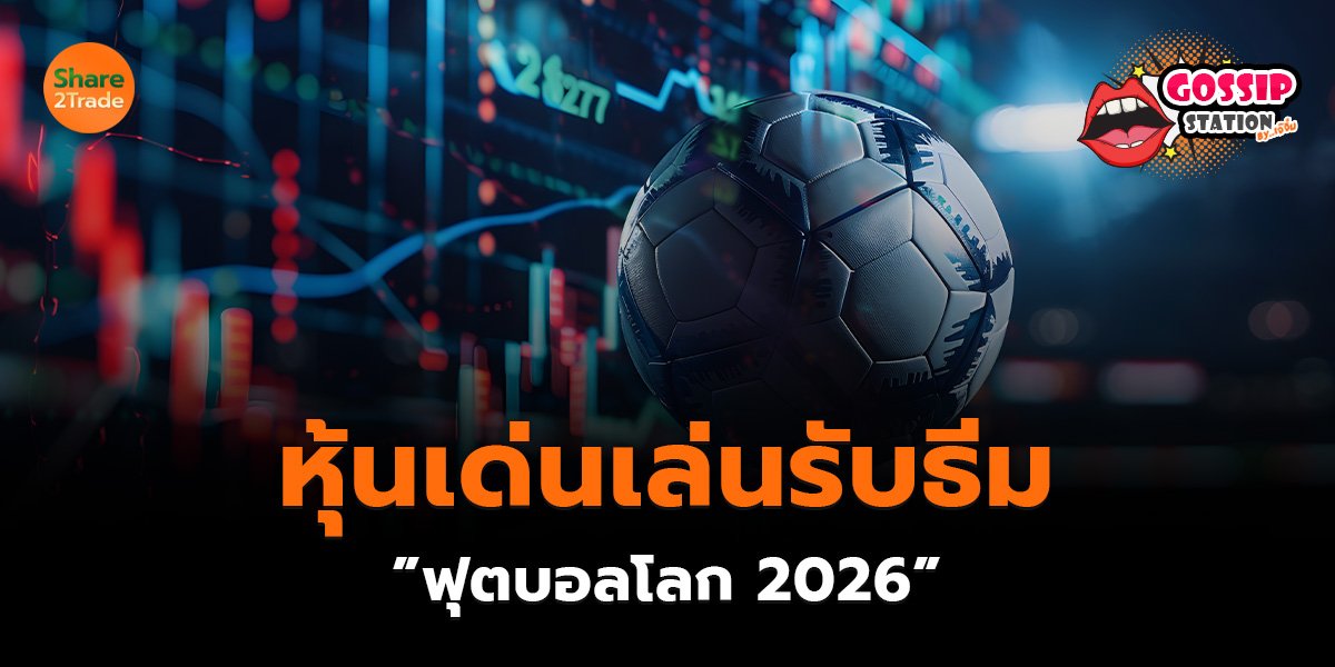Gossip Station by..เจ๊จิ๋ม 08-06-2569 (หุ้นเด่นเล่นรับธีม ”ฟุตบอลโลก 2026”)