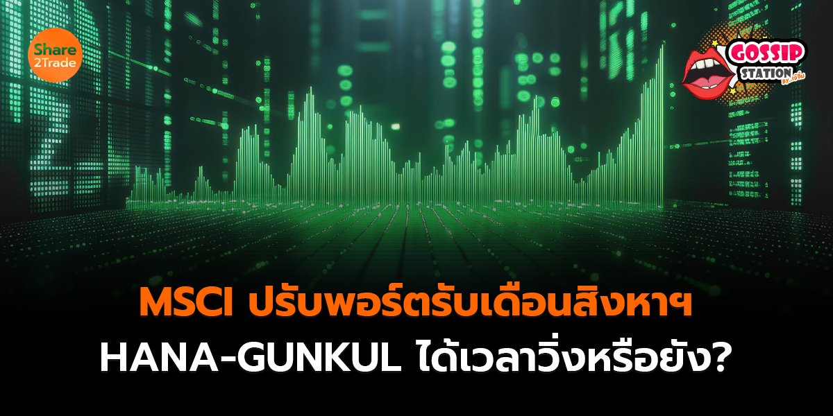 Gossip Station by..เจ๊จิ๋ม 14-08-2569 (MSCI ปรับพอร์ตรับเดือนสิงหาฯ HANA-GUNKUL ได้เวลาวิ่งหรือยัง?)