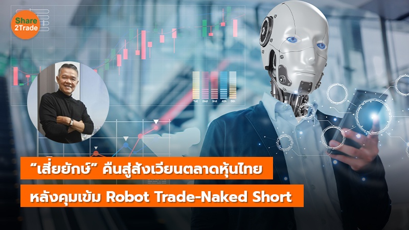 “เสี่ยยักษ์”คืนสู่สังเวียนตลาดหุ้นไทย หลังคุมเข้ม Robot Trade-Naked Short