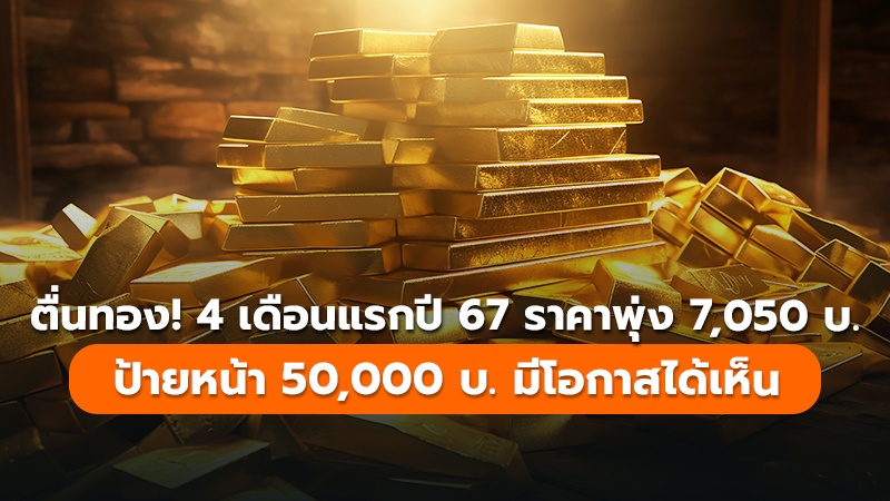 ตื่นทอง! 4 เดือนแรกปี 67 ราคาพุ่ง 7,050 บ. ป้ายหน้า 50,000 บ.มีโอกาสได้เห็น