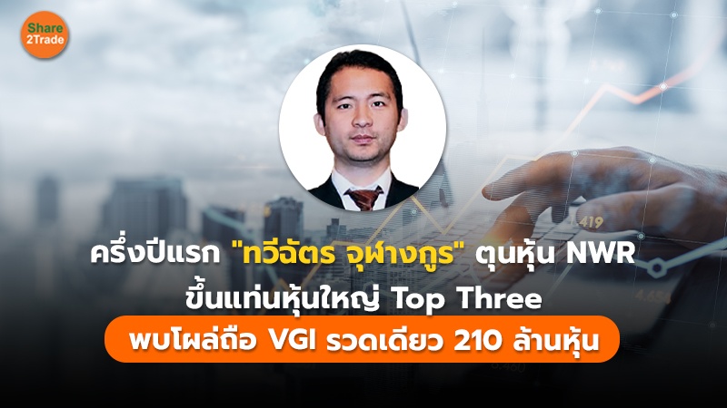 ครึ่งปีแรก "ทวีฉัตร จุฬางกูร" ตุนหุ้น NWR ขึ้นแท่นหุ้นใหญ่ Top Three พบโผล่ถือ VGI รวดเดียว 210 ล้านหุ้น