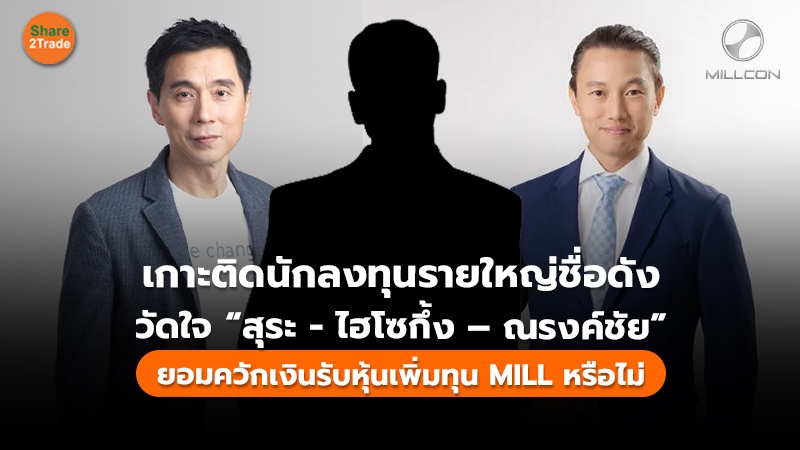 เกาะติดนักลงทุนรายใหญ่ชื่อดัง วัดใจ “สุระ - ไฮโซกึ้ง – ณรงค์ชัย” ยอมควักเงินรับหุ้นเพิ่มทุน MILL หรือไม่