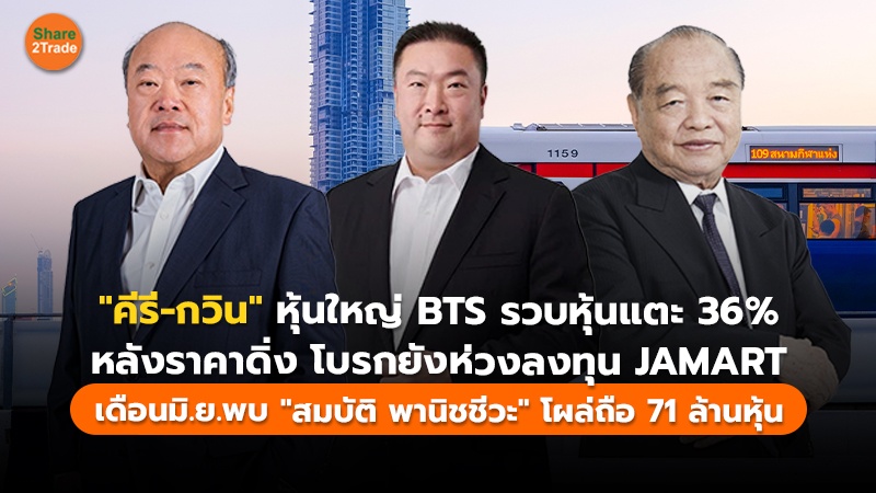 "คีรี-กวิน"หุ้นใหญ่ BTS รวบหุ้นแตะ36% หลังราคาดิ่ง โบรกยังห่วงลงทุน JAMART เดือนมิ.ย.พบ "สมบัติ พานิชชีวะ" โผล่ถือ 71 ล้านหุ้น