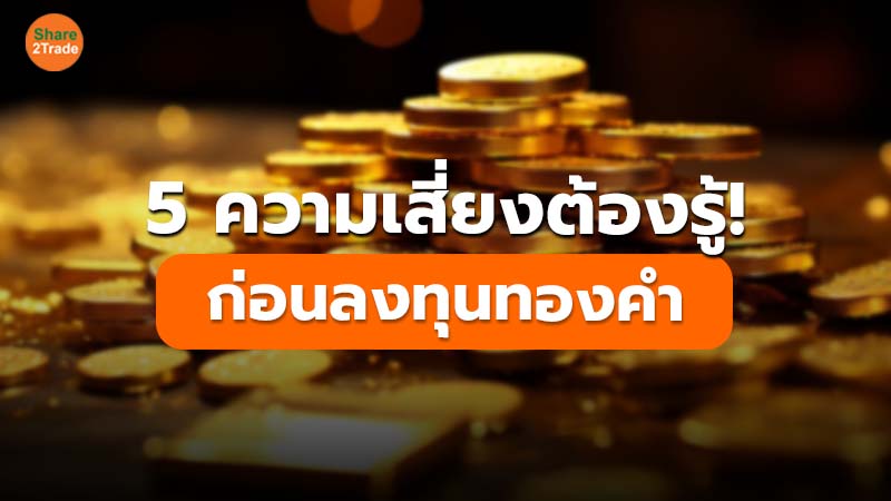 5 ความเสี่ยงต้องรู้!  ก่อนลงทุนทองคำ