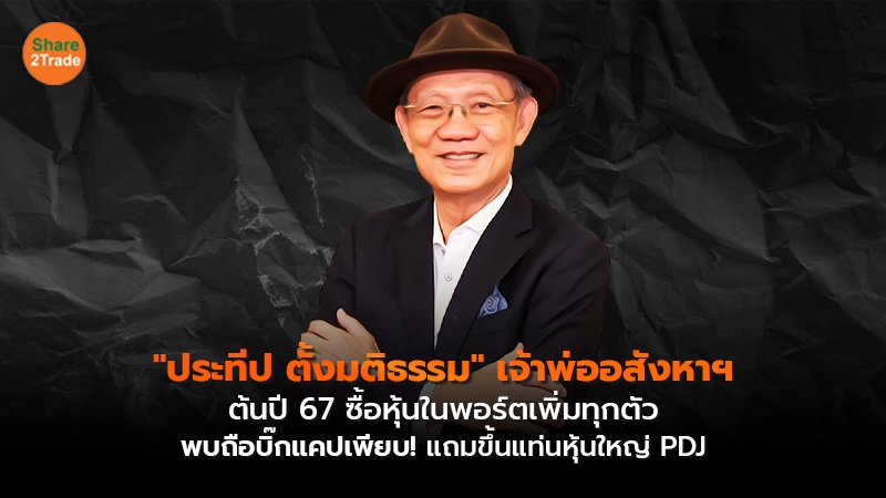 "ประทีป ตั้งมติธรรม" เจ้าพ่ออสังหาฯ ต้นปี 67 ซื้อหุ้นในพอร์ตเพิ่มทุกตัว พบถือบิ๊กแคปเพียบ! แถมขึ้นแท่นหุ้นใหญ่ PDJ