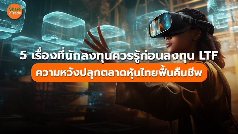 5 เรื่องที่นักลงทุนควรรู้ก่อนลงทุน LTF ความหวังปลุกตลาดหุ้นไทยฟื้นคืนชีพ
