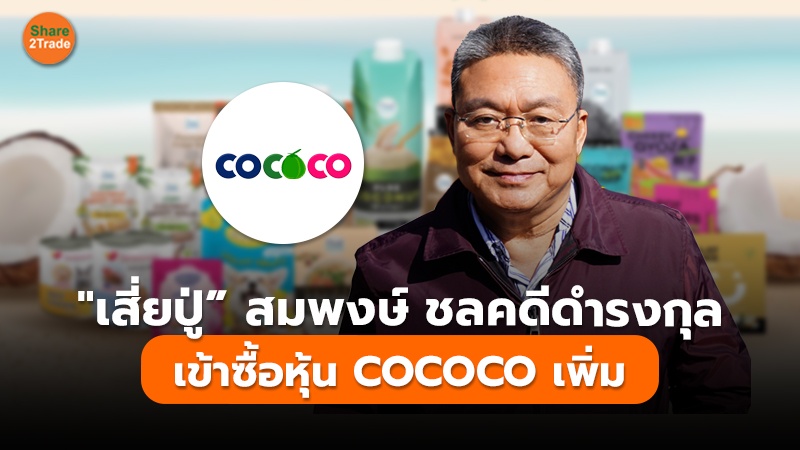 "เสี่ยปู่” สมพงษ์ ชลคดีดำรงกุล เข้าซื้อหุ้น COCOCO เพิ่ม พบเดือนเดียวโกยเพียบ!