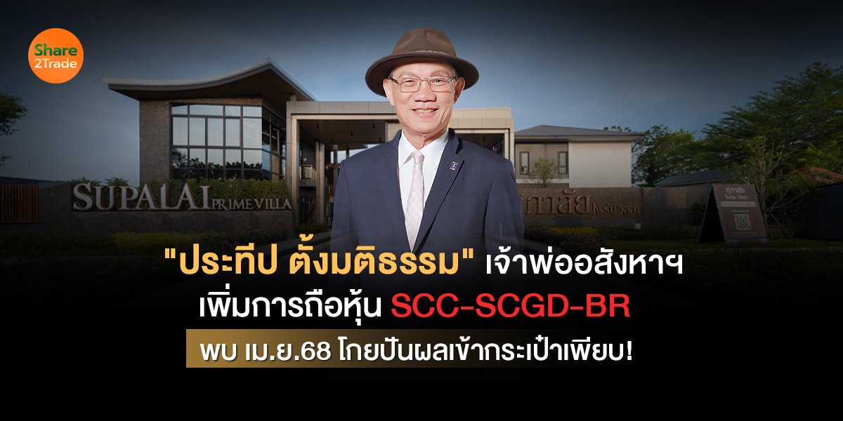 "ประทีป ตั้งมติธรรม" เจ้าพ่ออสังหาฯ เพิ่มการถือหุ้น SCC-SCGD-BR พบเม.ย.68โกยปันผลเข้ากระเป๋าเพียบ!