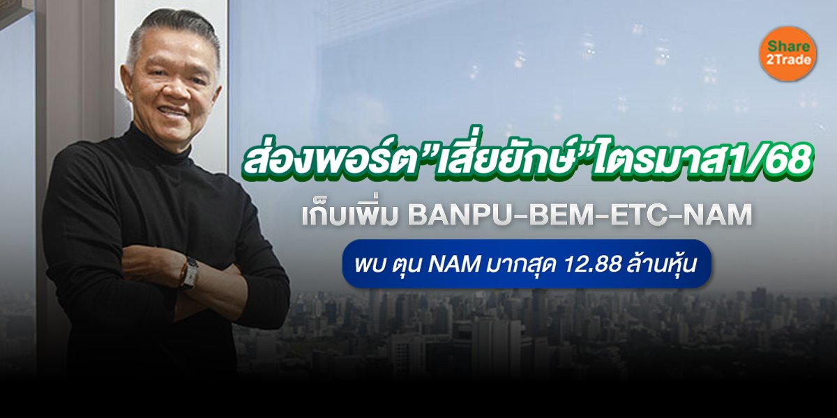 ส่องพอร์ต”เสี่ยยักษ์”ไตรมาส1/68  เก็บเพิ่ม BANPU-BEM-ETC-NAM  พบ ตุน NAM มากสุด 12.88 ล้านหุ้น