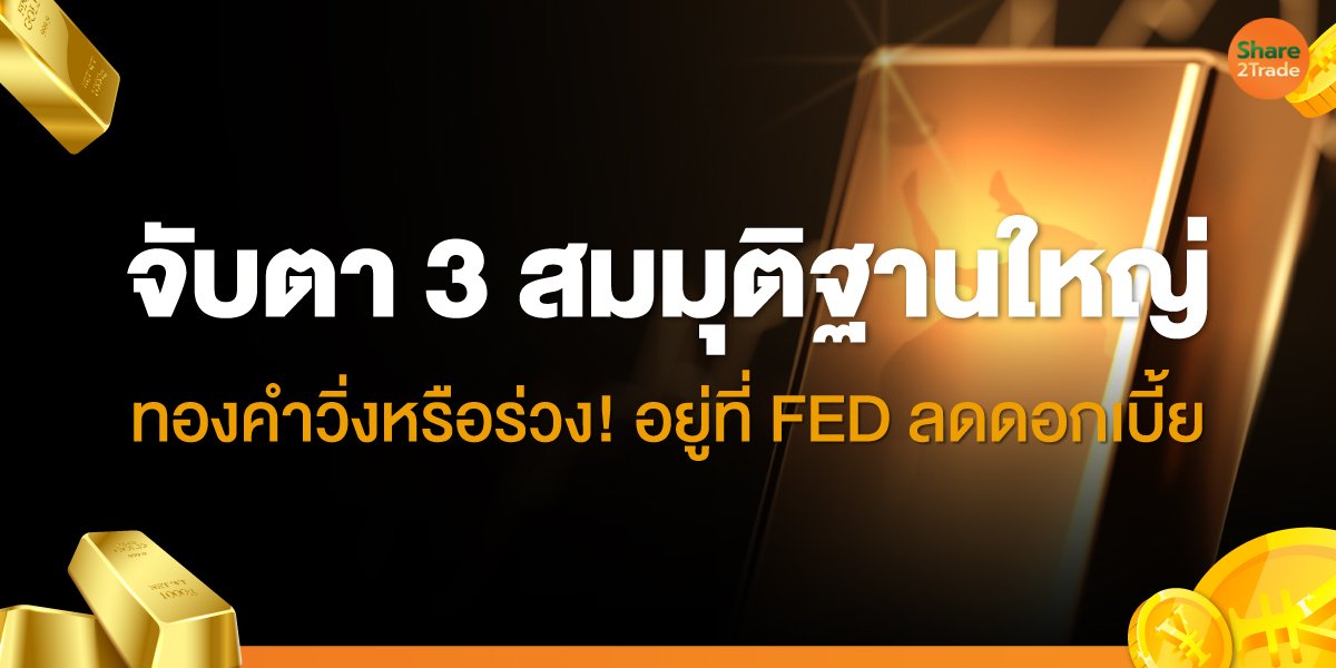 3 สมมุติฐานทองคำปลายปี 2025  เส้นทางราคาพุ่งแรง–ทรงตัว–หรือร่วง?  จากการตัดสินใจลดดอกเบี้ยของ FED