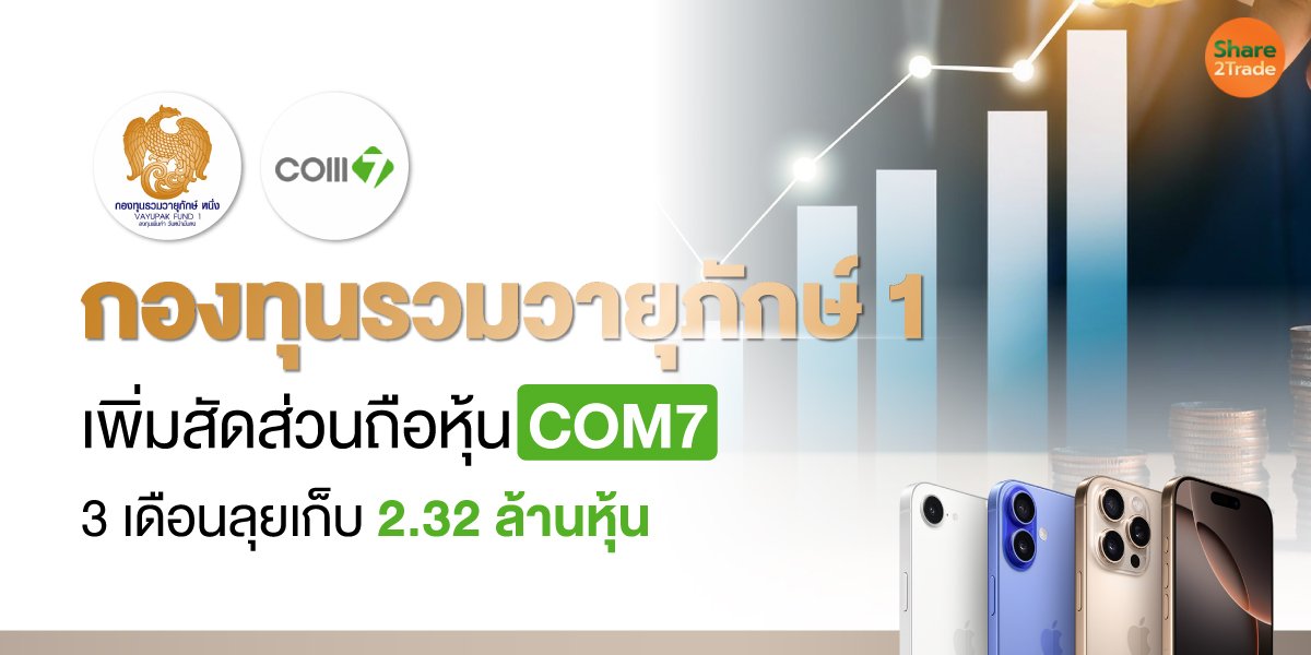 กองทุนรวมวายุภักษ์ 1 เพิ่มสัดส่วนถือหุ้น COM7 3 เดือนลุยเก็บ 2.32 ล้านหุ้น