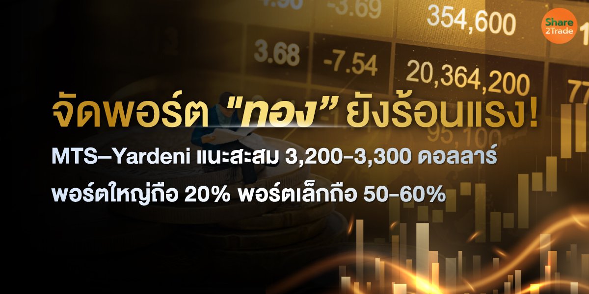 จัดพอร์ต "ทอง” ยังร้อนแรง!  MTS–Yardeni แนะสะสม 3,200–3,300 ดอลลาร์ พอร์ตใหญ่ถือ 20% พอร์ตเล็กถือ 50–60%