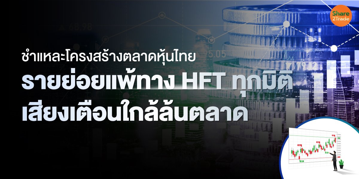 ชำแหละโครงสร้างตลาดหุ้นไทย รายย่อยแพ้ทาง HFT ทุกมิติ เสียงเตือนใกล้ล้นตลาด