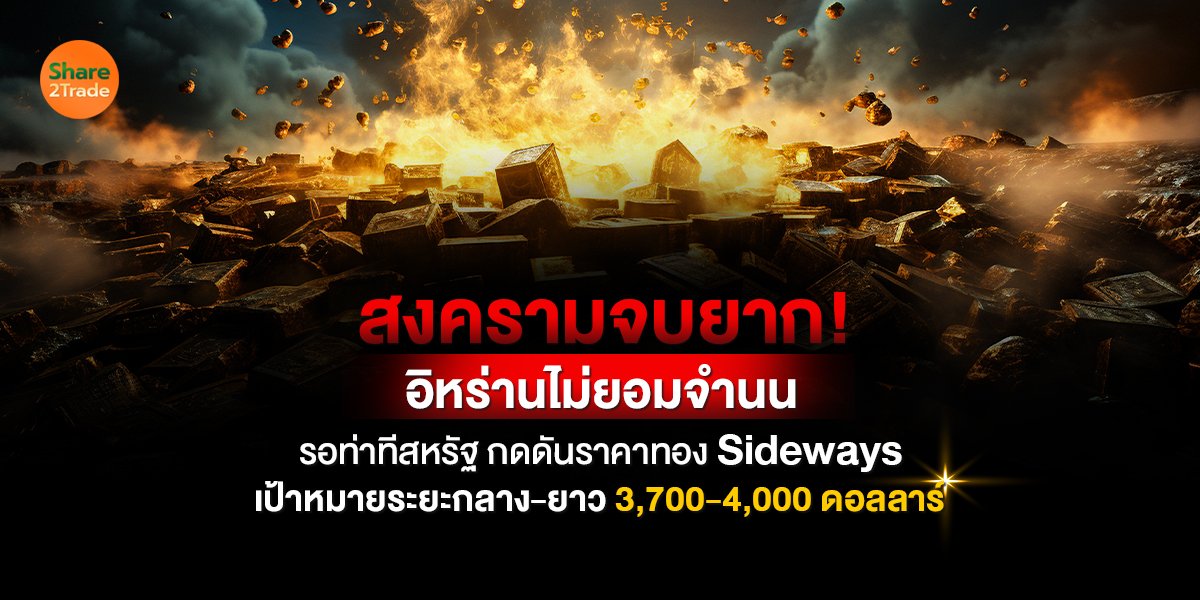 สงครามจบยาก! อิหร่านไม่ยอมจำนน รอท่าทีสหรัฐ กดดันราคาทอง Sideways เป้าหมายระยะกลาง-ยาว 3,700-4,000 ดอลลาร์