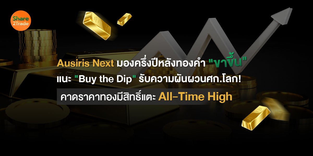 Ausiris Next มองครึ่งปีหลังทองคำ"ขาขึ้น" แนะ "Buy the Dip" รับความผันผวนศก.โลก! คาดราคาทองมีสิทธิ์แตะ All-Time High