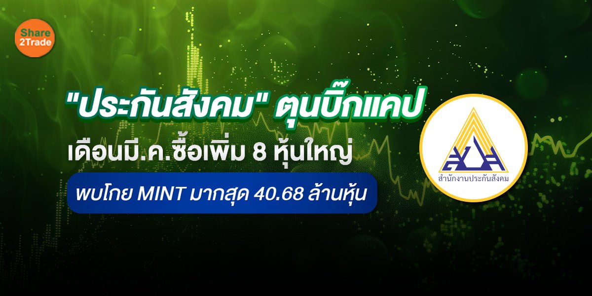 "ประกันสังคม" ตุนบิ๊กแคป  เดือนมี.ค.ซื้อเพิ่ม 8 หุ้นใหญ่  พบโกย MINT มากสุด 40.68 ล้านหุ้น