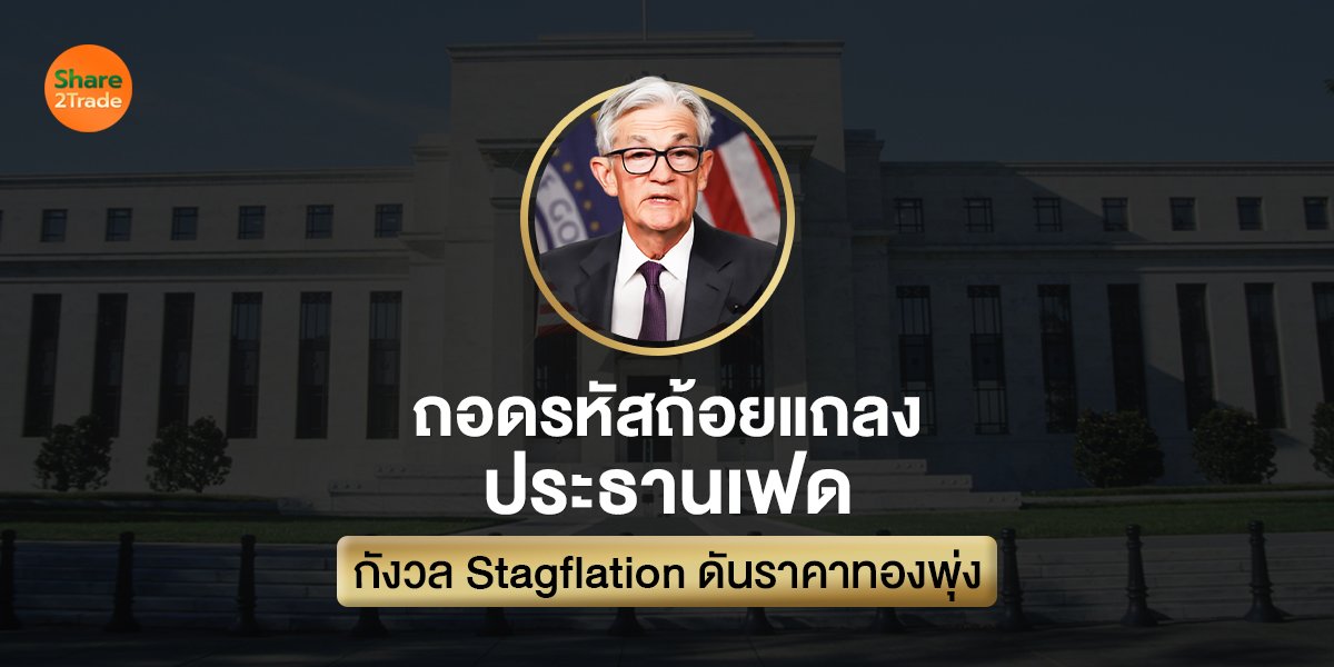 ถอดรหัสแนวโน้มราคาทอง! หลังปธ.เฟดแถลง  กังวล Stagflation ดันราคาทองมีสิทธิ์ไปต่อ