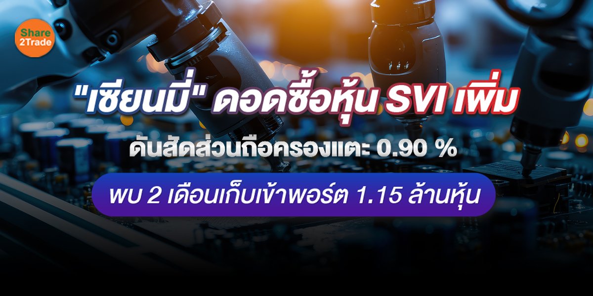 "เซียนมี่" ดอดซื้อหุ้น SVI เพิ่ม ดันสัดส่วนถือครองแตะ 0.90 %  พบ 2 เดือนเก็บเข้าพอร์ต 1.15 ล้านหุ้น