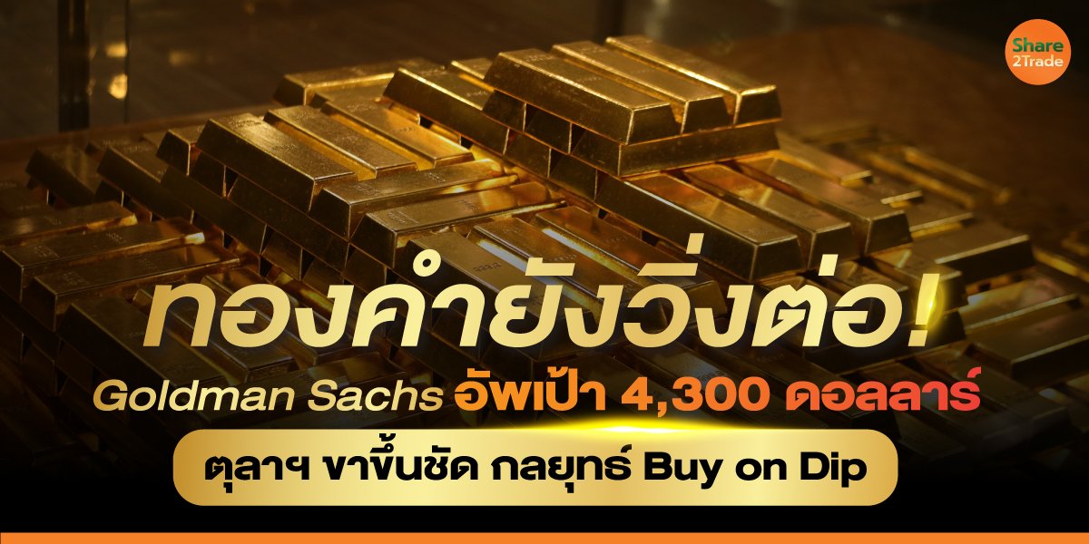 ทองคำยังวิ่งต่อ! Goldman Sachs อัปเป้า 4,300 ดอลลาร์ ตุลาฯ ขาขึ้นชัด กลยุทธ์ Buy on Dip