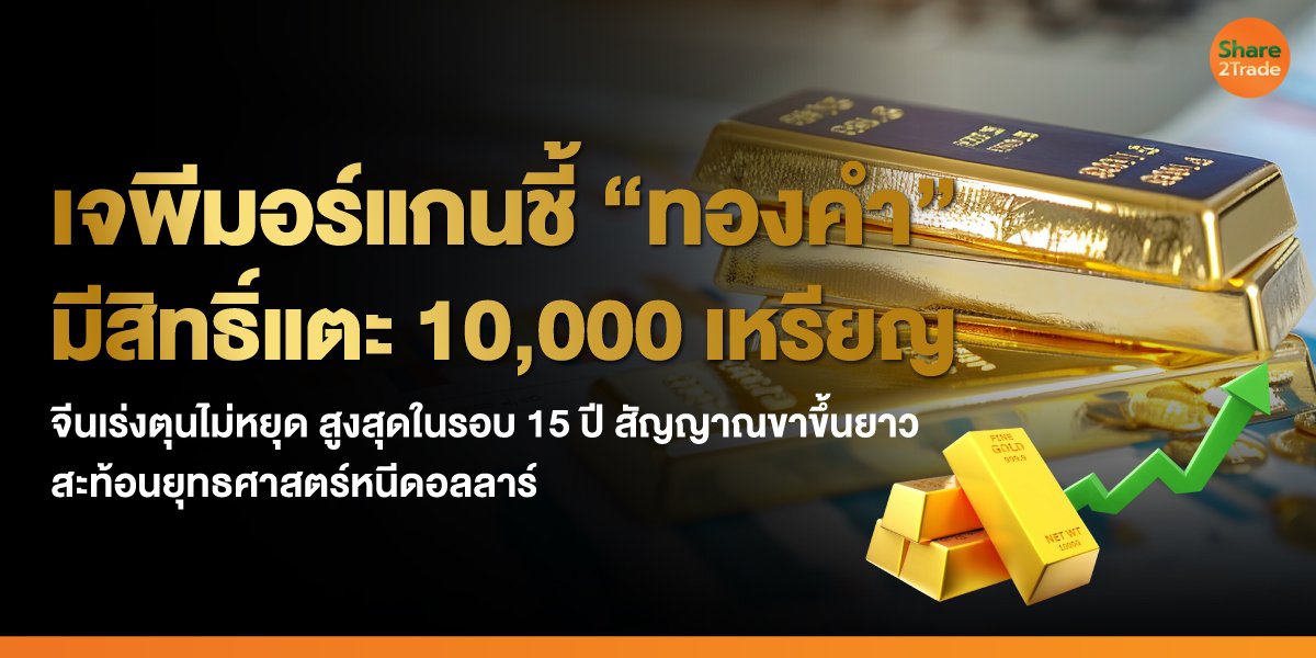 เจพีมอร์แกนชี้ “ทองคำ” มีสิทธิ์แตะ 10,000 เหรียญ  จีนเร่งตุนไม่หยุด สูงสุดในรอบ 15 ปี  สัญญาณขาขึ้นยาว สะท้อนยุทธศาสตร์หนีดอลลาร์
