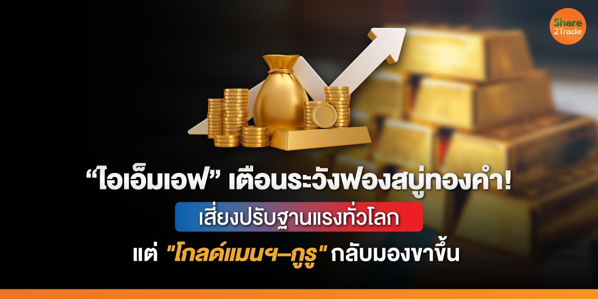 “ไอเอ็มเอฟ” เตือนระวังฟองสบู่ทองคำ! เสี่ยงปรับฐานแรงทั่วโลก แต่ "โกลด์แมนฯ–กูรู" กลับมองขาขึ้น