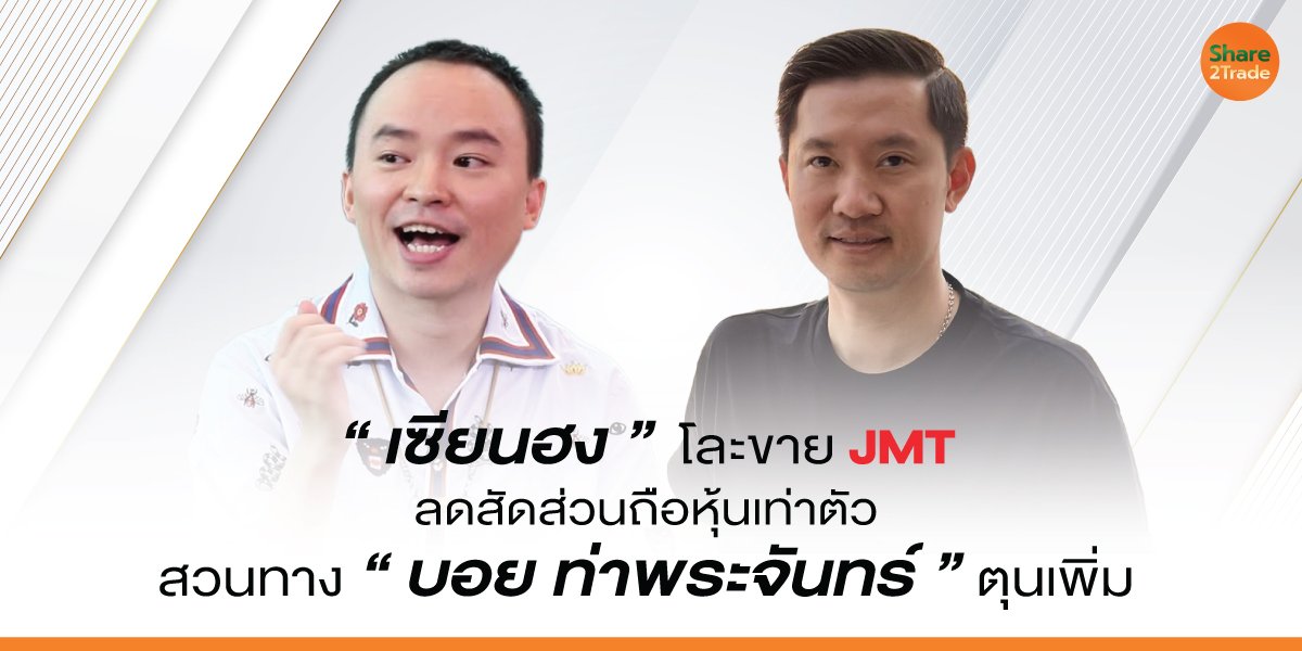 "เซียนฮง" โละขาย JMT ลดสัดส่วนถือหุ้นเท่าตัว สวนทาง "บอย ท่าพระจันทร์" ตุนเพิ่ม