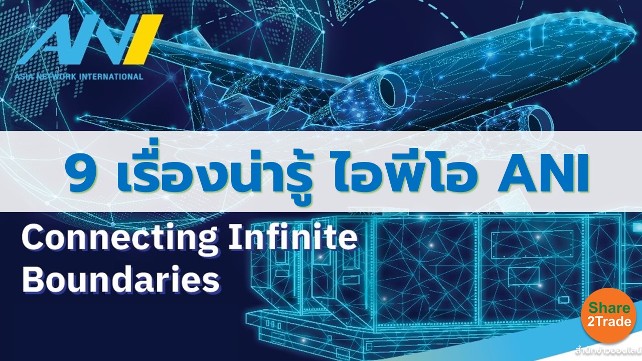 9 เรื่องน่ารู้ ไอพีโอ ANI หุ้นผู้นำธุรกิจตัวแทนขายระวางสินค้าสายการบินรายแรกและรายเดียวบนกระดาน SET