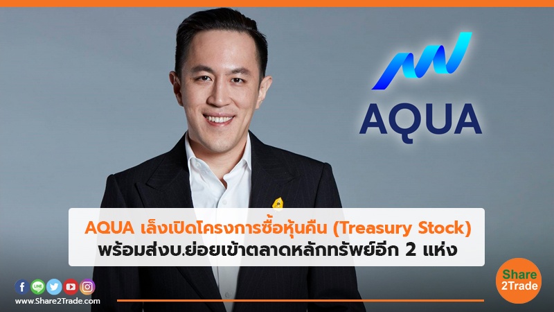 AQUA เล็งเปิดโครงการซื้อหุ้นคืน(Treasury Stock) พร้อมส่งบ.ย่อยเข้าตลาดหลักทรัพย์อีก 2 แห่ง