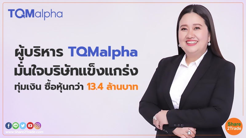 ผู้บริหาร TQMalpha มั่นใจบริษัทแข็งแกร่ง ทุ่มเงิน ซื้อหุ้นกว่า 13.4 ล้านบาท