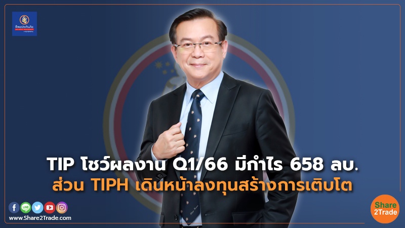 TIP โชว์ผลงานQ1/66 มีกำไร 658 ลบ. ส่วนTIPH เดินหน้าลงทุนสร้างการเติบโต