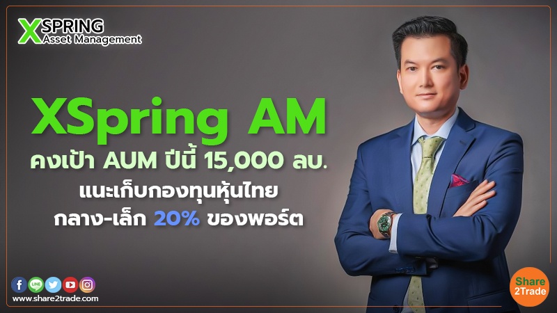 XSpring AM คงเป้า AUM ปีนี้ 15,000 ลบ. แนะเก็บกองทุนหุ้นไทยกลาง-เล็ก 20% ของพอร์ต