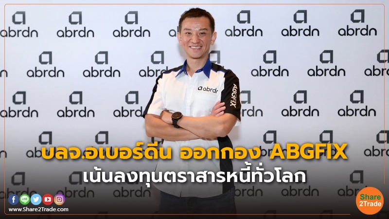 บลจ.อเบอร์ดีน ออกกอง ABGFIX เน้นลงทุนตราสารหนี้ทั่วโลก