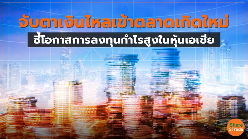 จับตาเงินไหลเข้าตลาดเกิดใหม่ ชี้โอกาสการลงทุนกำไรสูงในหุ้นเอเชีย